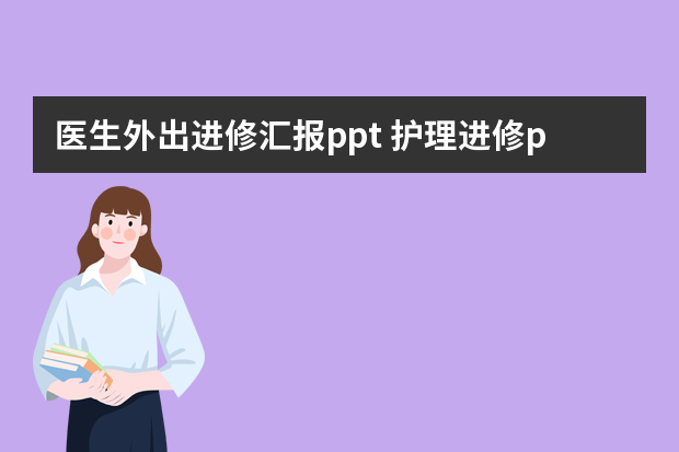 医生外出进修汇报ppt 护理进修ppt汇报从哪几个方面说明